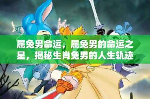 属兔男命运揭秘，探寻生肖兔男的人生轨迹与命运之星