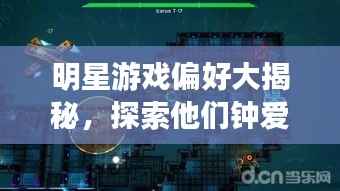 明星游戏偏好大揭秘，探索他们钟爱的游戏世界