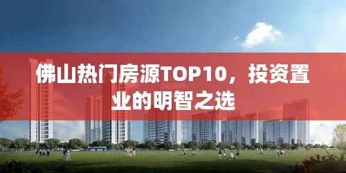 佛山热门房源TOP10,投资置业的明智之选