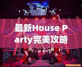 最新House Party完美攻略,打造魅力家庭聚会!