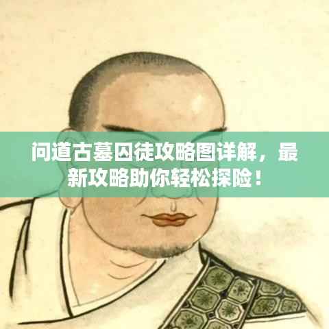 问道古墓囚徒攻略图详解,最新攻略助你轻松探险!